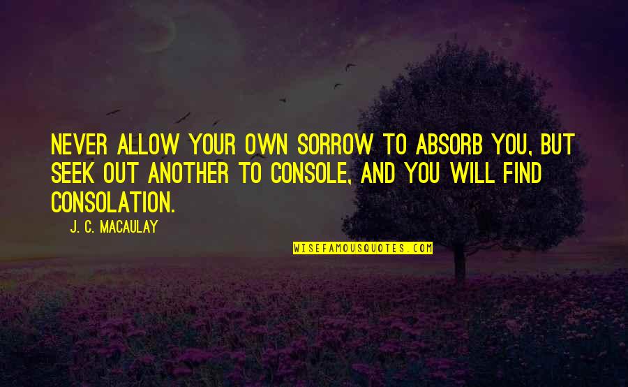 Yoshitomi Quotes By J. C. Macaulay: Never allow your own sorrow to absorb you,