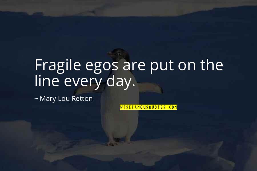 Yoshitoshi Elijah Quotes By Mary Lou Retton: Fragile egos are put on the line every Yoshitoshi Elijah Quotes By Mary Lou Retton: Fragile egos are put on the line every