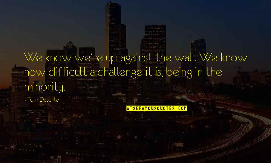 Yoshiwara Denchu Quotes By Tom Daschle: We know we're up against the wall. We Yoshiwara Denchu Quotes By Tom Daschle: We know we're up against the wall. We