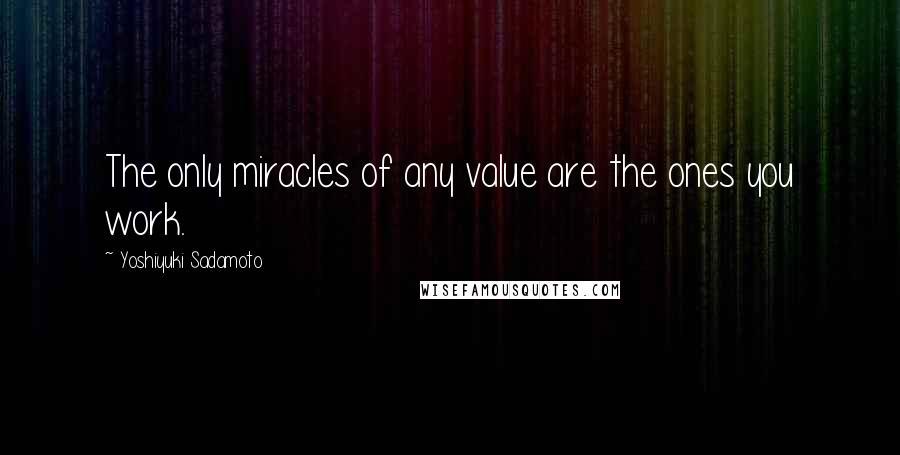 Yoshiyuki Sadamoto quotes: The only miracles of any value are the ones you work.