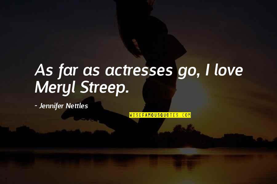 Yosniel Morera Quotes By Jennifer Nettles: As far as actresses go, I love Meryl Yosniel Morera Quotes By Jennifer Nettles: As far as actresses go, I love Meryl