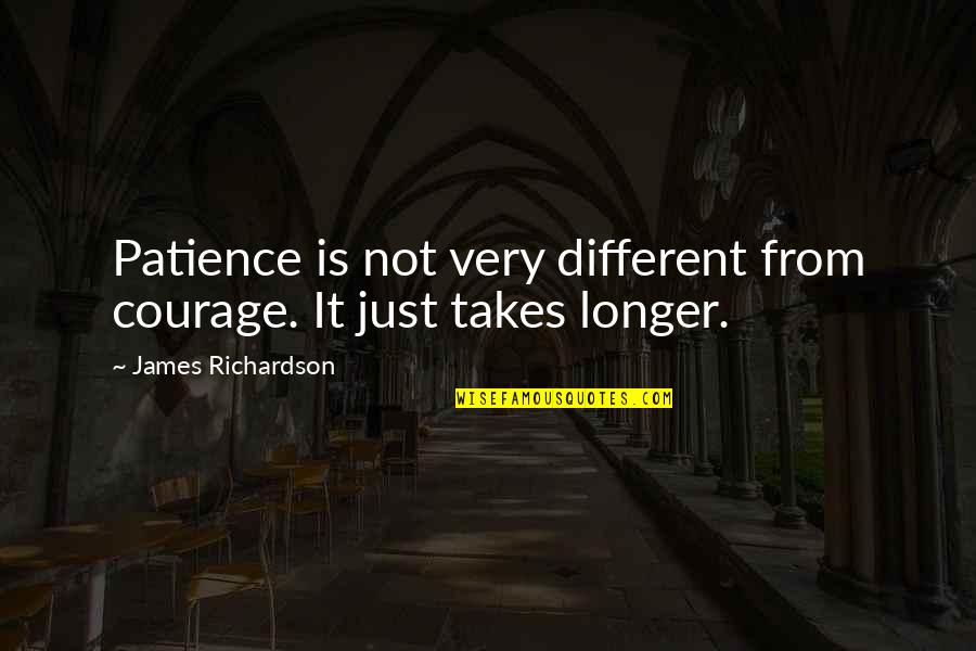 Yosri Messai Quotes By James Richardson: Patience is not very different from courage. It Yosri Messai Quotes By James Richardson: Patience is not very different from courage. It