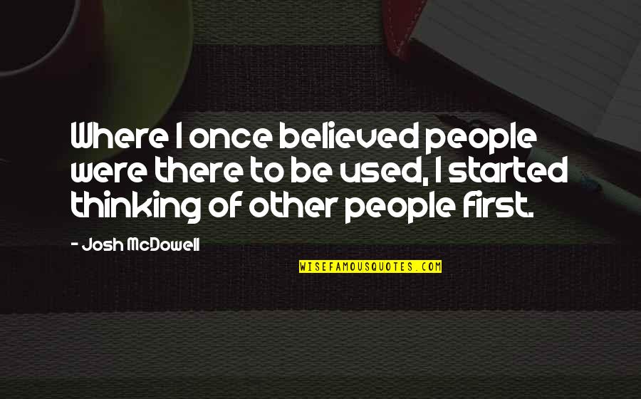 Yossarian Tentmate Quotes By Josh McDowell: Where I once believed people were there to Yossarian Tentmate Quotes By Josh McDowell: Where I once believed people were there to