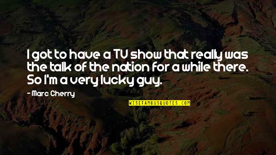 Yossi Ghinsberg Quotes By Marc Cherry: I got to have a TV show that Yossi Ghinsberg Quotes By Marc Cherry: I got to have a TV show that