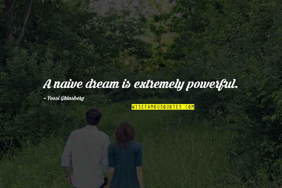 Yossi Ghinsberg Quotes By Yossi Ghinsberg: A naive dream is extremely powerful. Yossi Ghinsberg Quotes By Yossi Ghinsberg: A naive dream is extremely powerful.