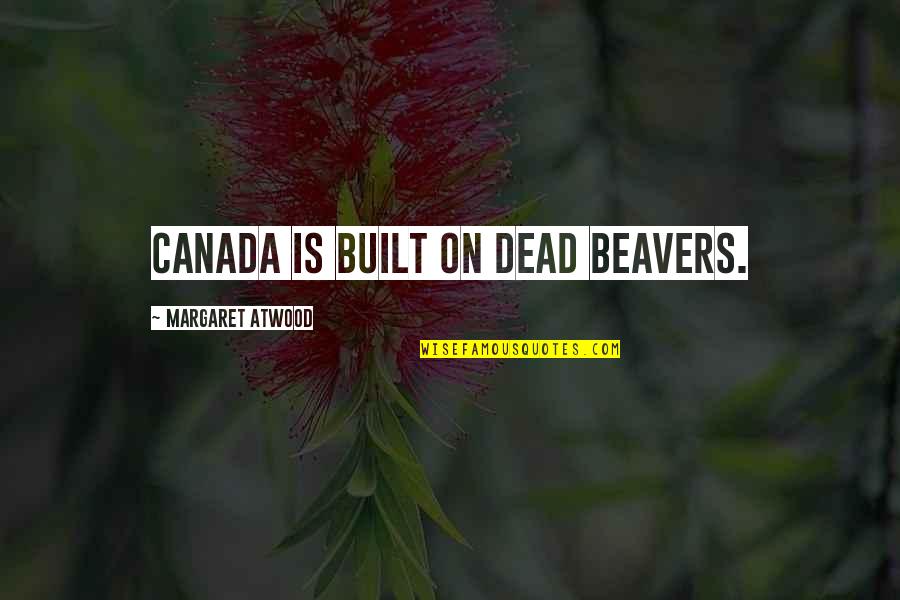 Yossuana Aguilar Quotes By Margaret Atwood: Canada is built on dead beavers. Yossuana Aguilar Quotes By Margaret Atwood: Canada is built on dead beavers.