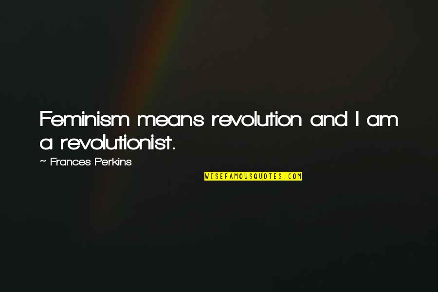 Yotaka Resort Quotes By Frances Perkins: Feminism means revolution and I am a revolutionist.