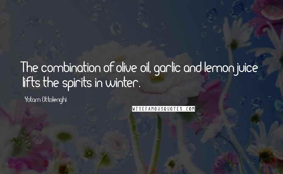 Yotam Ottolenghi quotes: The combination of olive oil, garlic and lemon juice lifts the spirits in winter.