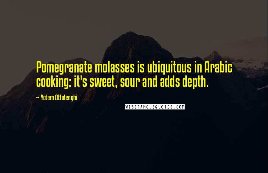 Yotam Ottolenghi quotes: Pomegranate molasses is ubiquitous in Arabic cooking: it's sweet, sour and adds depth.