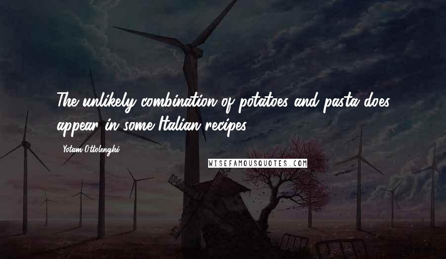 Yotam Ottolenghi quotes: The unlikely combination of potatoes and pasta does appear in some Italian recipes.