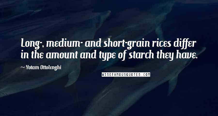 Yotam Ottolenghi quotes: Long-, medium- and short-grain rices differ in the amount and type of starch they have.