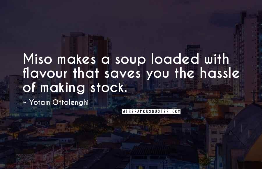 Yotam Ottolenghi quotes: Miso makes a soup loaded with flavour that saves you the hassle of making stock.