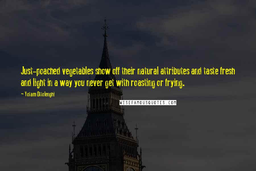 Yotam Ottolenghi quotes: Just-poached vegetables show off their natural attributes and taste fresh and light in a way you never get with roasting or frying.