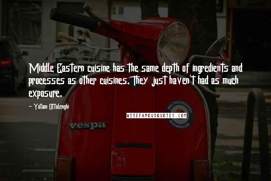 Yotam Ottolenghi quotes: Middle Eastern cuisine has the same depth of ingredients and processes as other cuisines. They just haven't had as much exposure.