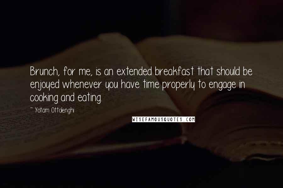 Yotam Ottolenghi quotes: Brunch, for me, is an extended breakfast that should be enjoyed whenever you have time properly to engage in cooking and eating.