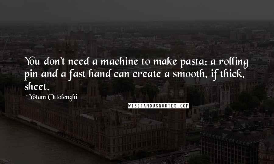 Yotam Ottolenghi quotes: You don't need a machine to make pasta: a rolling pin and a fast hand can create a smooth, if thick, sheet.