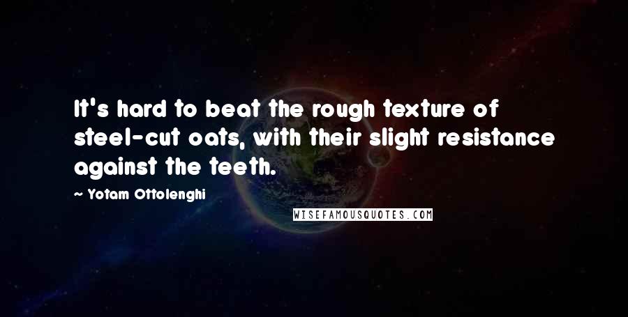 Yotam Ottolenghi quotes: It's hard to beat the rough texture of steel-cut oats, with their slight resistance against the teeth.