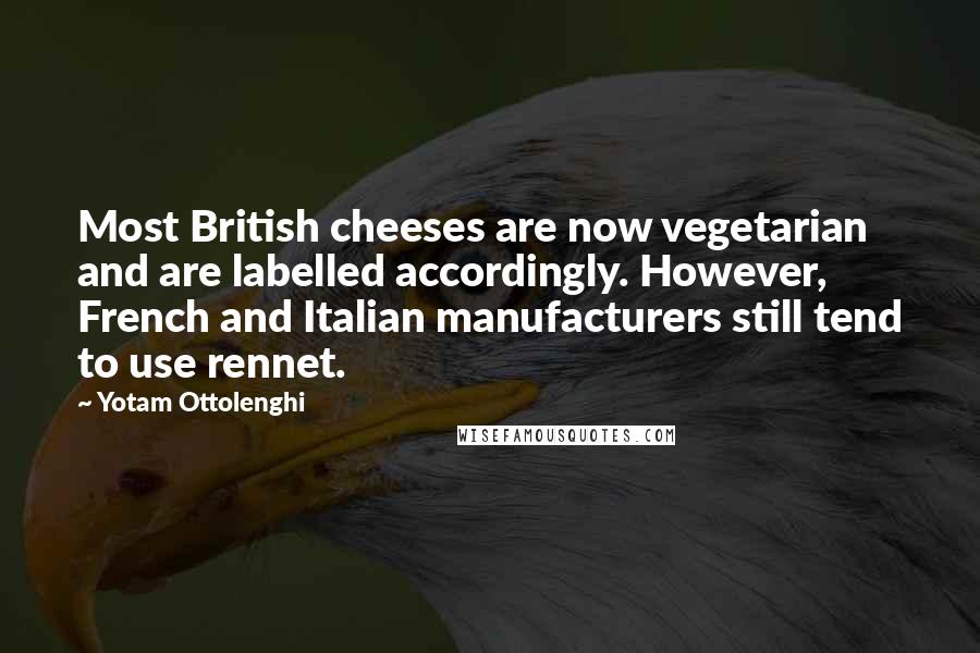 Yotam Ottolenghi quotes: Most British cheeses are now vegetarian and are labelled accordingly. However, French and Italian manufacturers still tend to use rennet.