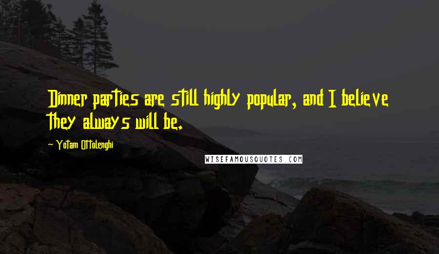 Yotam Ottolenghi quotes: Dinner parties are still highly popular, and I believe they always will be.