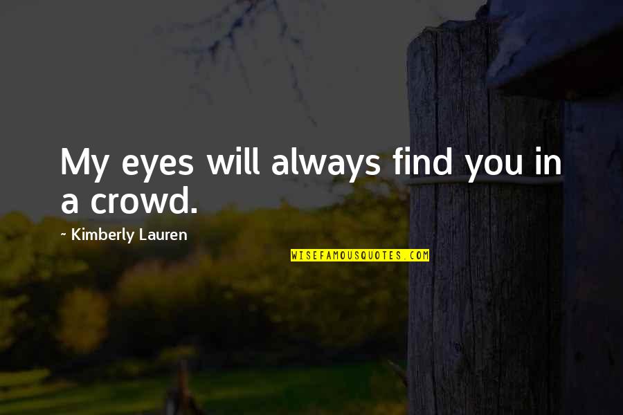 Yotsuya Y Quotes By Kimberly Lauren: My eyes will always find you in a Yotsuya Y Quotes By Kimberly Lauren: My eyes will always find you in a