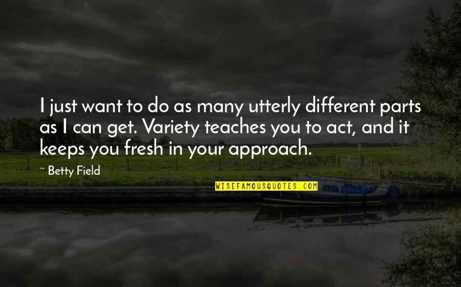 You Act Different Quotes By Betty Field: I just want to do as many utterly