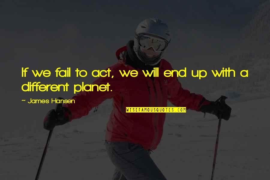 You Act Different Quotes By James Hansen: If we fail to act, we will end