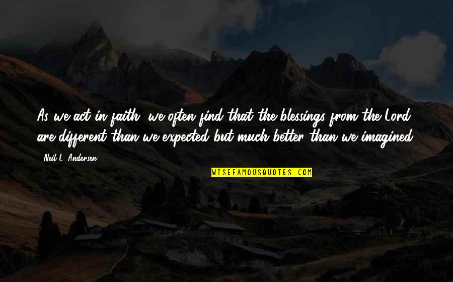 You Act Different Quotes By Neil L. Andersen: As we act in faith, we often find