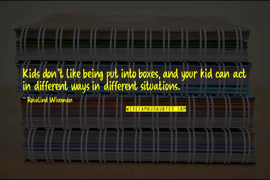 You Act Different Quotes By Rosalind Wiseman: Kids don't like being put into boxes, and