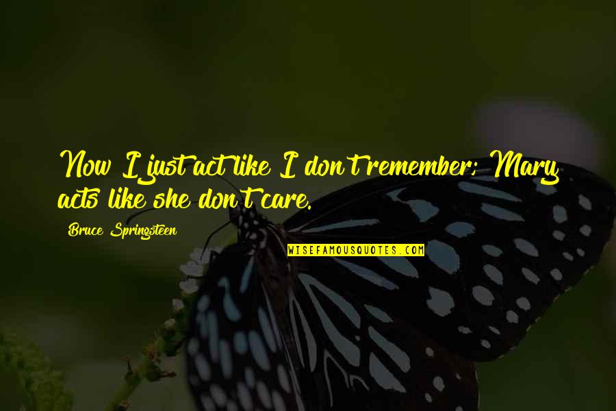 You Act Like I Care Quotes By Bruce Springsteen: Now I just act like I don't remember;