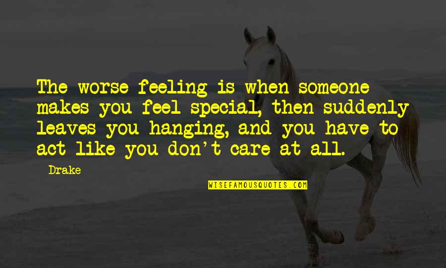 You Act Like I Care Quotes By Drake: The worse feeling is when someone makes you
