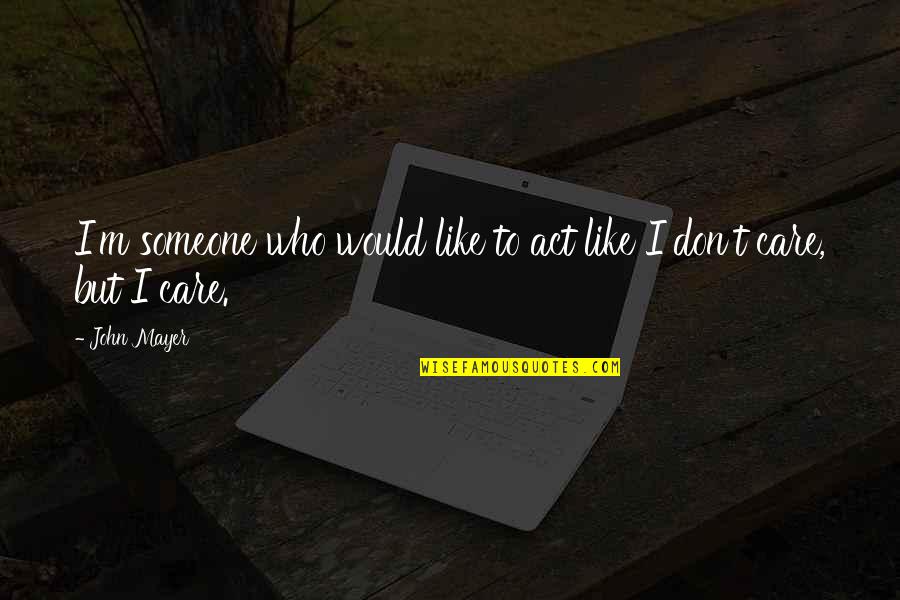 You Act Like I Care Quotes By John Mayer: I'm someone who would like to act like