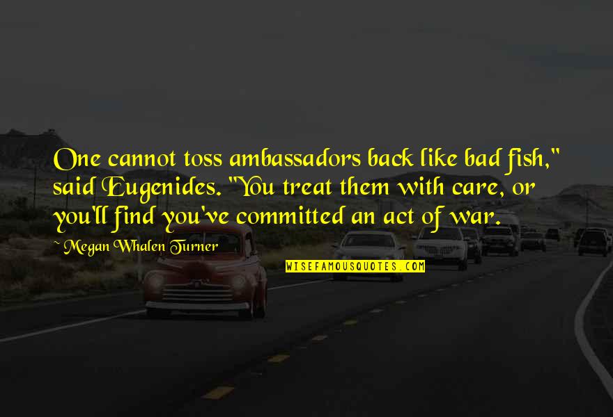 You Act Like I Care Quotes By Megan Whalen Turner: One cannot toss ambassadors back like bad fish,"