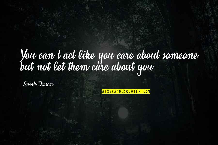 You Act Like I Care Quotes By Sarah Dessen: You can't act like you care about someone