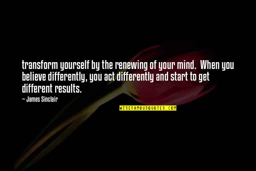 You Act So Different Quotes By James Sinclair: transform yourself by the renewing of your mind.