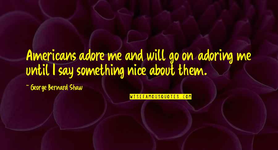 You Adore Me Quotes By George Bernard Shaw: Americans adore me and will go on adoring