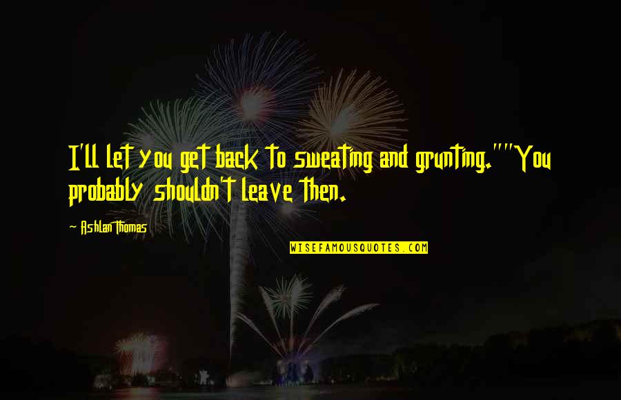 You Again 2010 Movie Quotes By Ashlan Thomas: I'll let you get back to sweating and