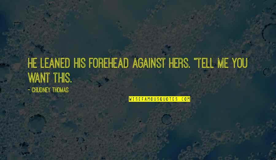 You Against Me Quotes By Chudney Thomas: He leaned his forehead against hers. "Tell me