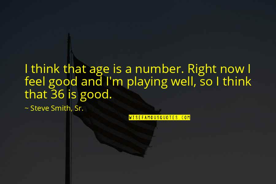 You Age Well Quotes By Steve Smith, Sr.: I think that age is a number. Right You Age Well Quotes By Steve Smith, Sr.: I think that age is a number. Right