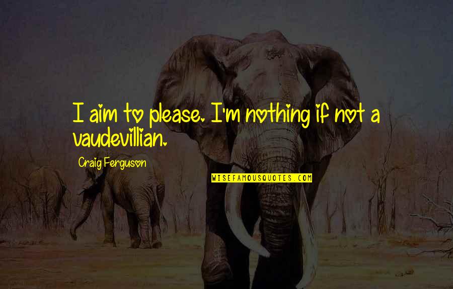 You Aim At Nothing Quotes By Craig Ferguson: I aim to please. I'm nothing if not
