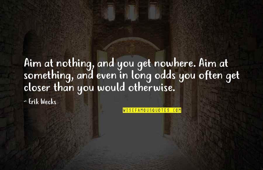 You Aim At Nothing Quotes By Erik Wecks: Aim at nothing, and you get nowhere. Aim