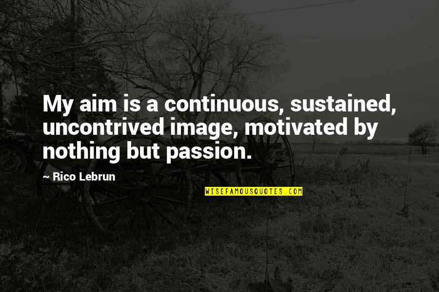 You Aim At Nothing Quotes By Rico Lebrun: My aim is a continuous, sustained, uncontrived image,