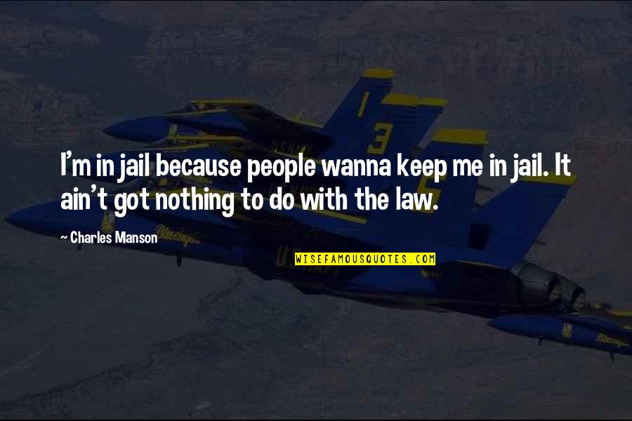 You Ain't Got Nothing On Me Quotes By Charles Manson: I'm in jail because people wanna keep me
