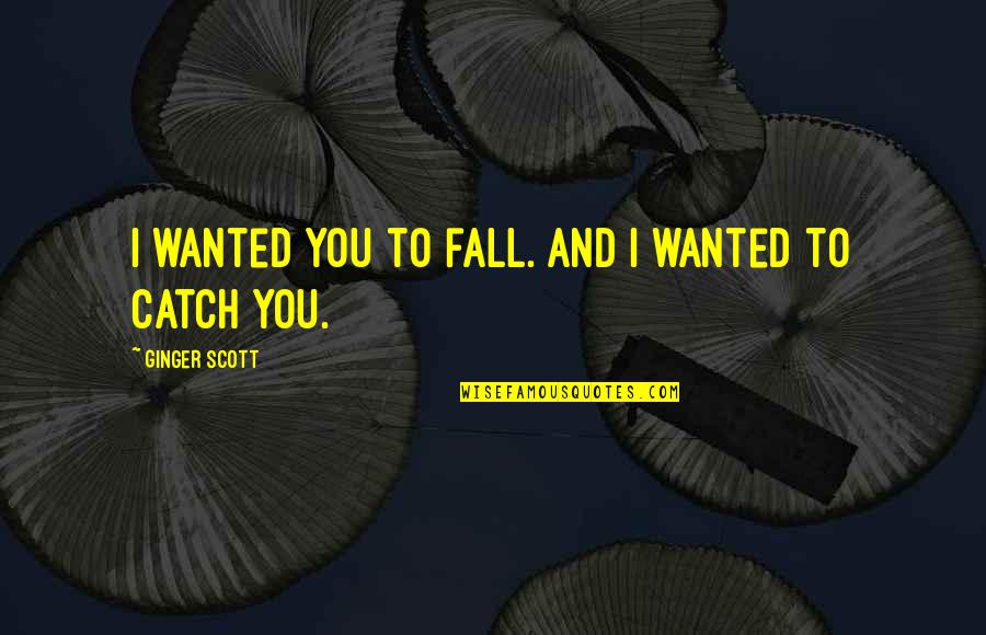 You Ain't Got Nothing On Me Quotes By Ginger Scott: I wanted you to fall. And I wanted