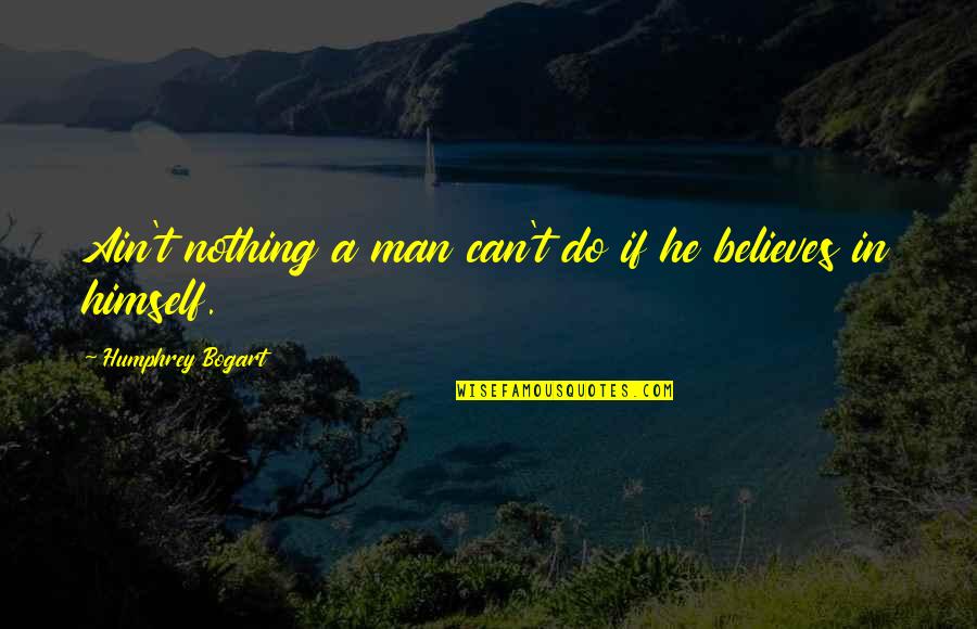 You Ain't My Man Quotes By Humphrey Bogart: Ain't nothing a man can't do if he