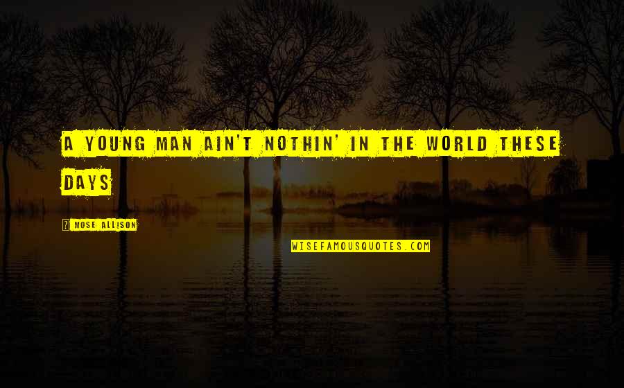 You Ain't My Man Quotes By Mose Allison: A young man ain't nothin' in the world You Ain't My Man Quotes By Mose Allison: A young man ain't nothin' in the world