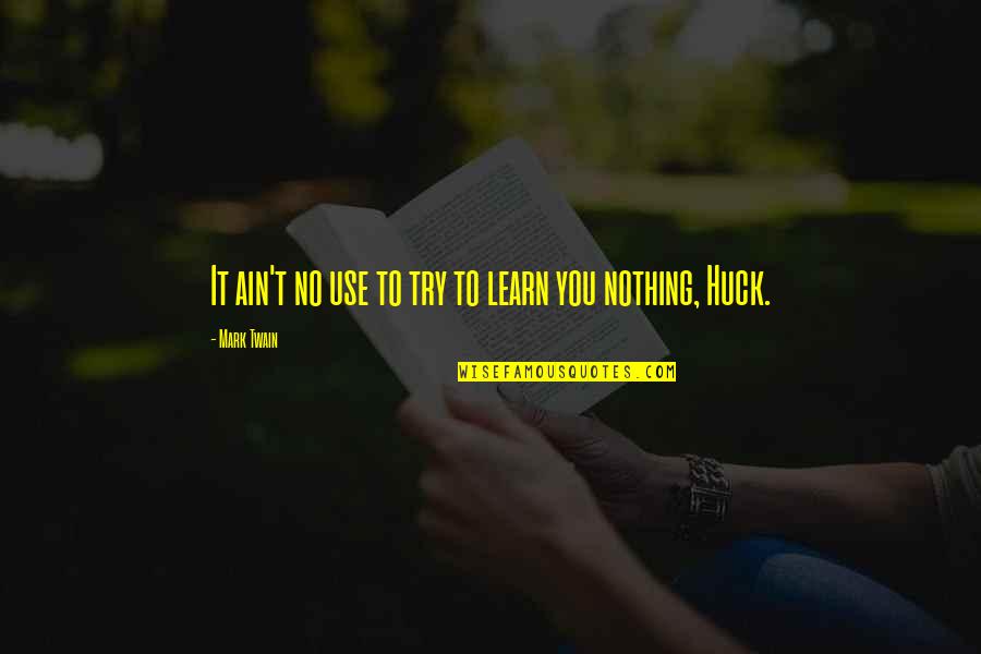 You Ain't Nothing Quotes By Mark Twain: It ain't no use to try to learn