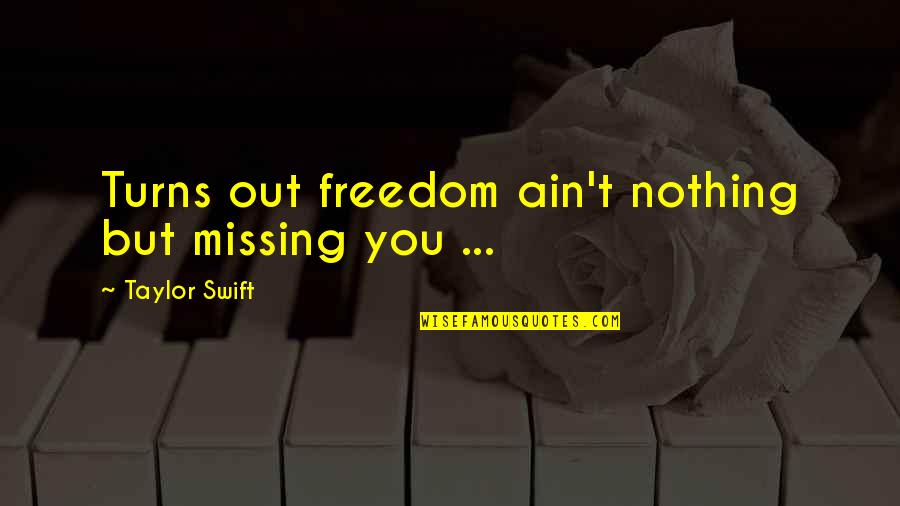 You Ain't Nothing Quotes By Taylor Swift: Turns out freedom ain't nothing but missing you