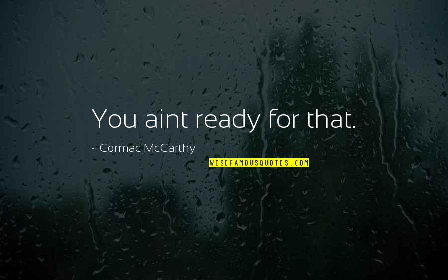 You Aint Quotes By Cormac McCarthy: You aint ready for that. You Aint Quotes By Cormac McCarthy: You aint ready for that.