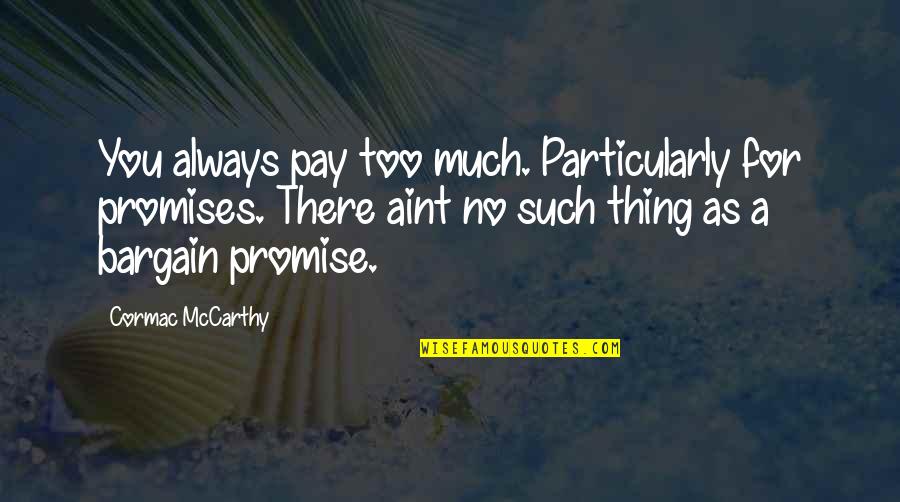 You Aint Quotes By Cormac McCarthy: You always pay too much. Particularly for promises.