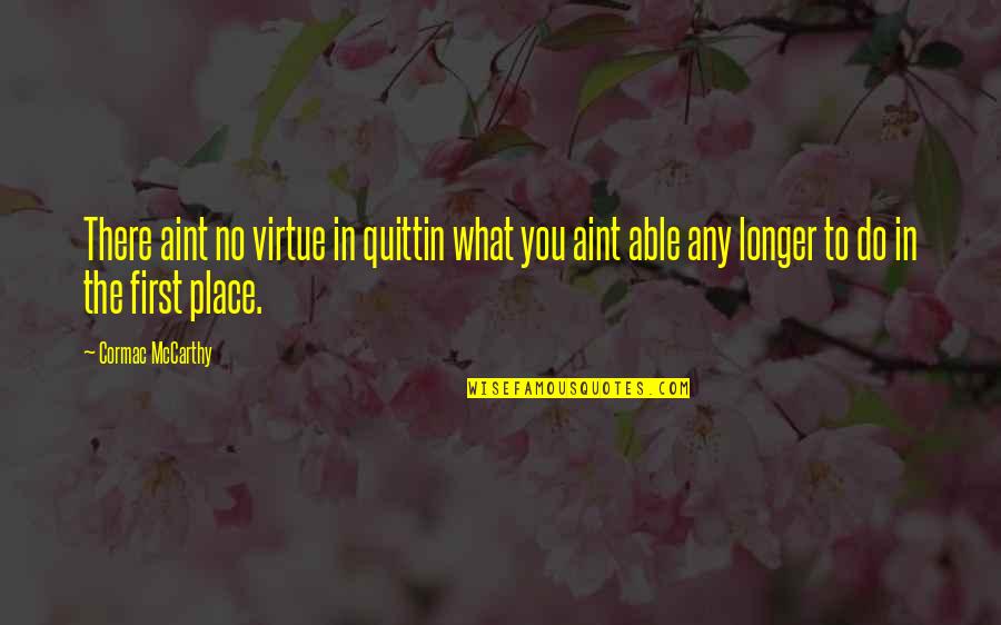 You Aint Quotes By Cormac McCarthy: There aint no virtue in quittin what you